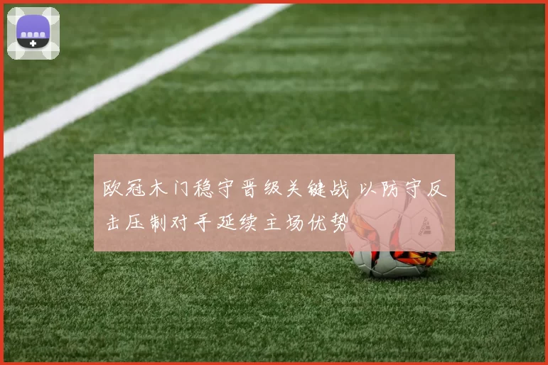 欧冠木门稳守晋级关键战 以防守反击压制对手延续主场优势
