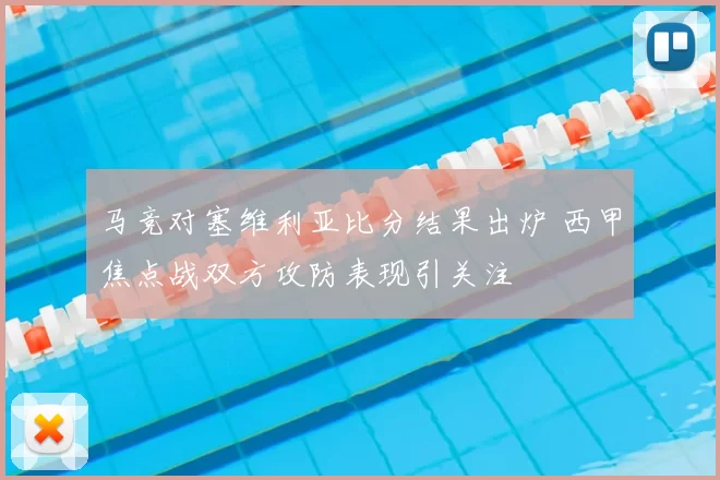 马竞对塞维利亚比分结果出炉 西甲焦点战双方攻防表现引关注