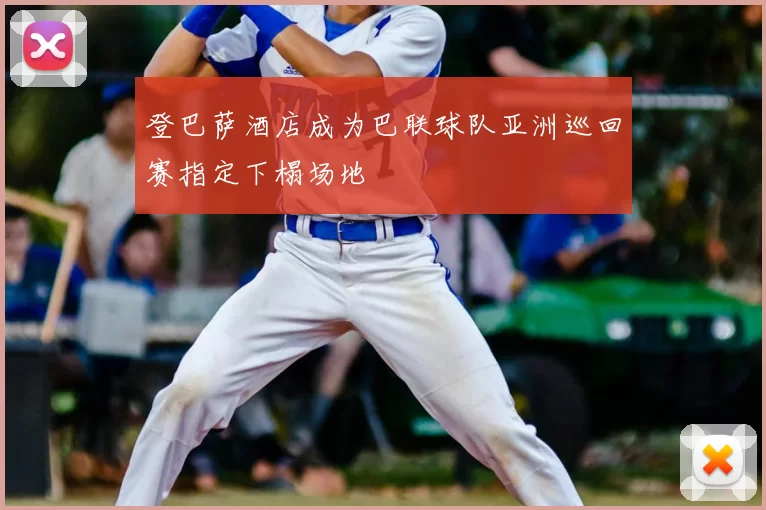 登巴萨酒店成为巴联球队亚洲巡回赛指定下榻场地