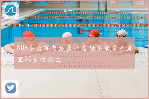 NBA季后赛首轮勇士客场不敌国王库里30分难救主