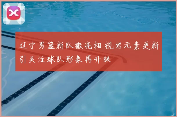辽宁男篮新队徽亮相 视觉元素更新引关注球队形象再升级