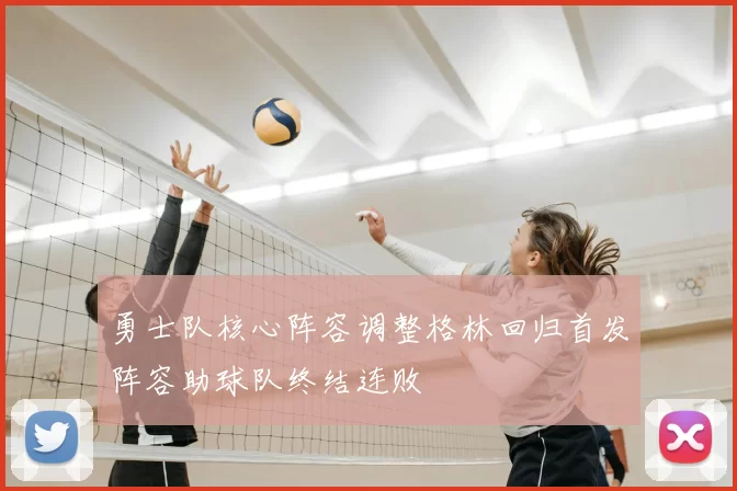 勇士队核心阵容调整格林回归首发阵容助球队终结连败