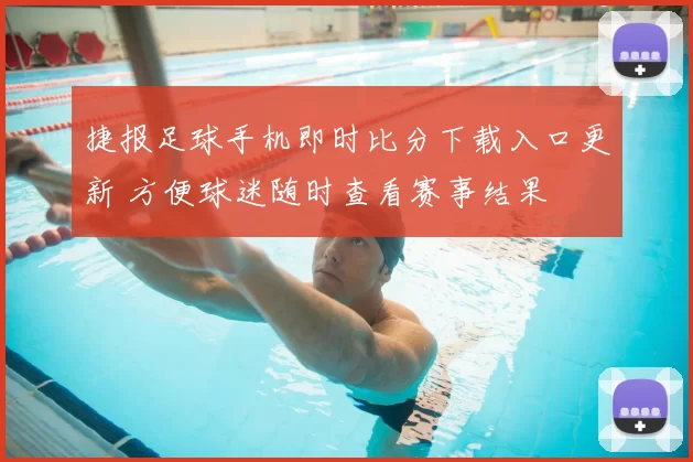 捷报足球手机即时比分下载入口更新 方便球迷随时查看赛事结果