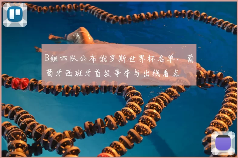 B组四队公布俄罗斯世界杯名单，葡萄牙西班牙首发争夺与出线看点