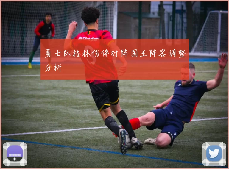 勇士队格林伤停对阵国王阵容调整分析