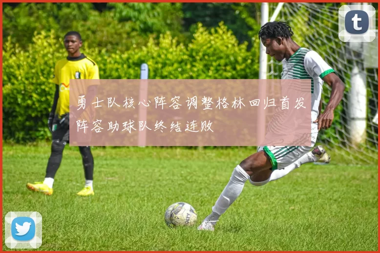 勇士队核心阵容调整格林回归首发阵容助球队终结连败