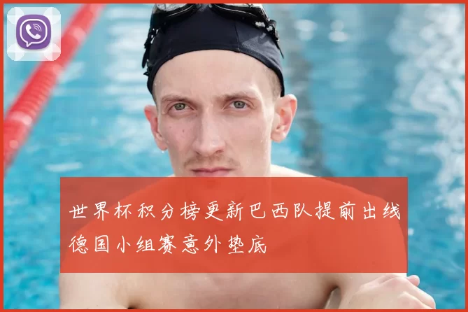 世界杯积分榜更新巴西队提前出线德国小组赛意外垫底