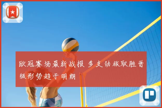 欧冠赛场最新战报 多支劲旅取胜晋级形势趋于明朗