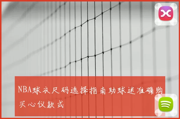 NBA球衣尺码选择指南助球迷准确购买心仪款式