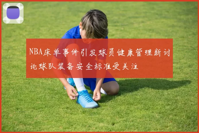 NBA床单事件引发球员健康管理新讨论球队装备安全标准受关注