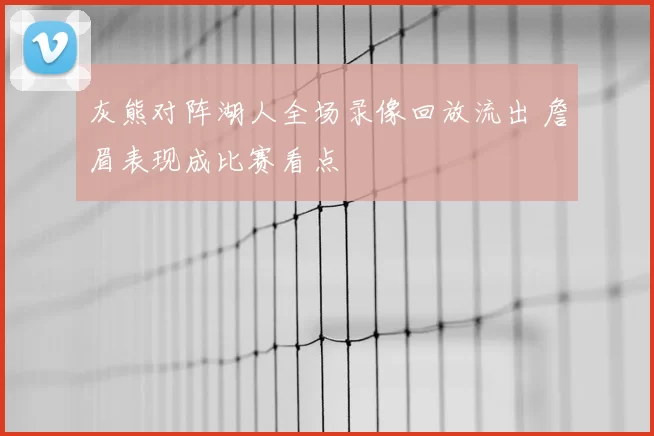 灰熊对阵湖人全场录像回放流出 詹眉表现成比赛看点