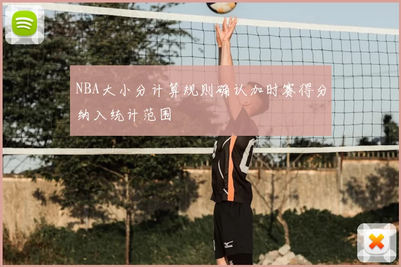 NBA大小分计算规则确认加时赛得分纳入统计范围