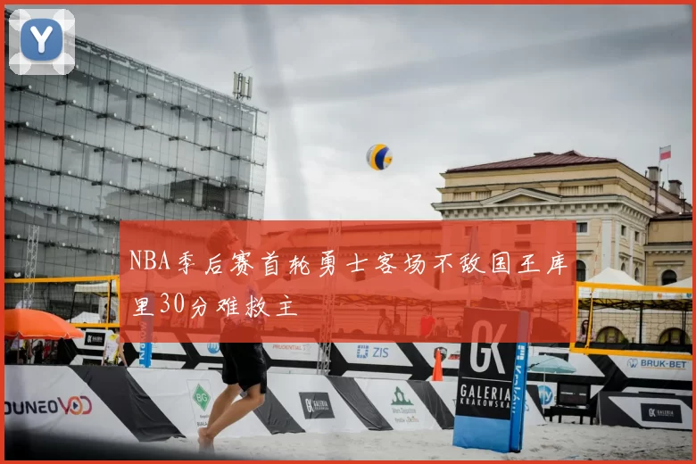 NBA季后赛首轮勇士客场不敌国王库里30分难救主