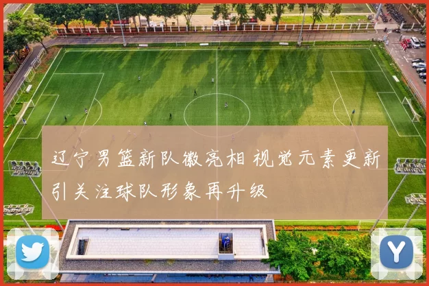 辽宁男篮新队徽亮相 视觉元素更新引关注球队形象再升级