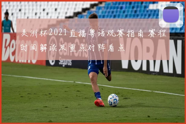 美洲杯2021直播粤语观赛指南 赛程时间解读及重点对阵看点