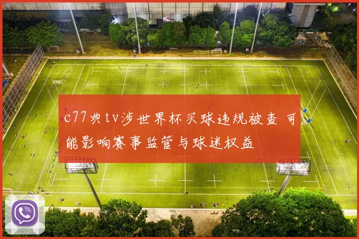 c77典tv涉世界杯买球违规被查 可能影响赛事监管与球迷权益