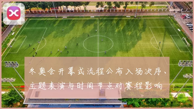 冬奥会开幕式流程公布入场次序、主题表演与时间节点对赛程影响