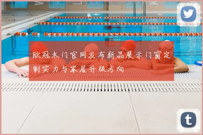欧冠木门官网发布新品展示门窗定制实力与家居升级方向