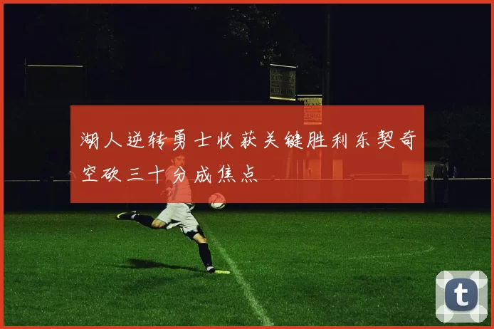 湖人逆转勇士收获关键胜利东契奇空砍三十分成焦点