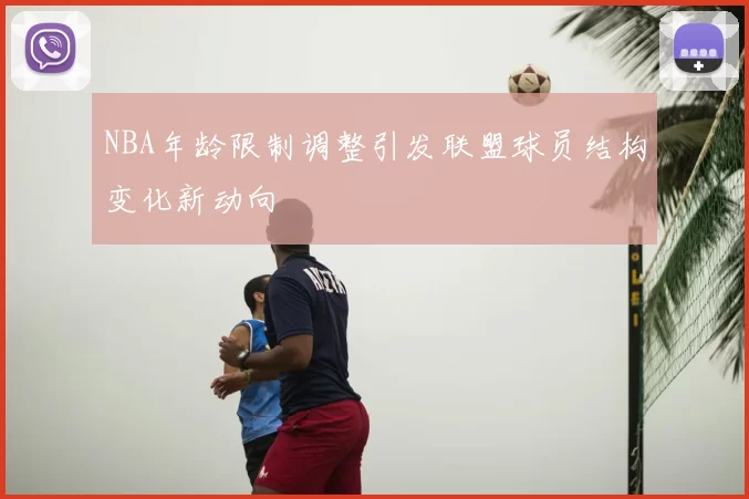NBA年龄限制调整引发联盟球员结构变化新动向