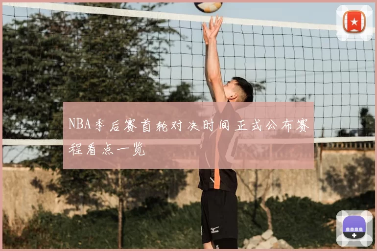 NBA季后赛首轮对决时间正式公布赛程看点一览