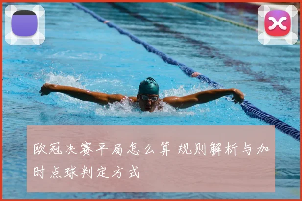 欧冠决赛平局怎么算 规则解析与加时点球判定方式