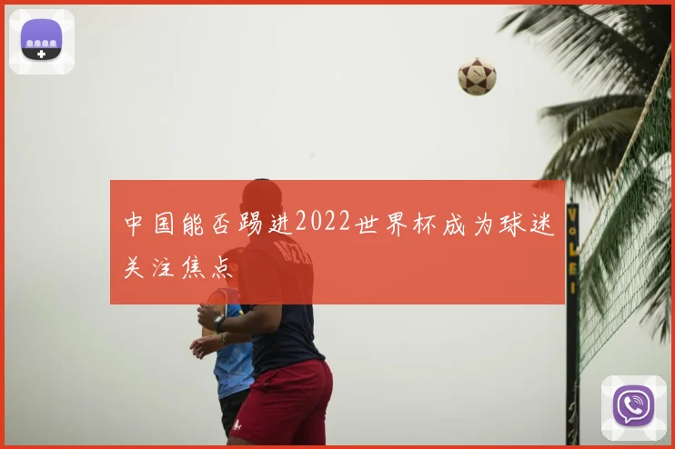 中国能否踢进2022世界杯成为球迷关注焦点