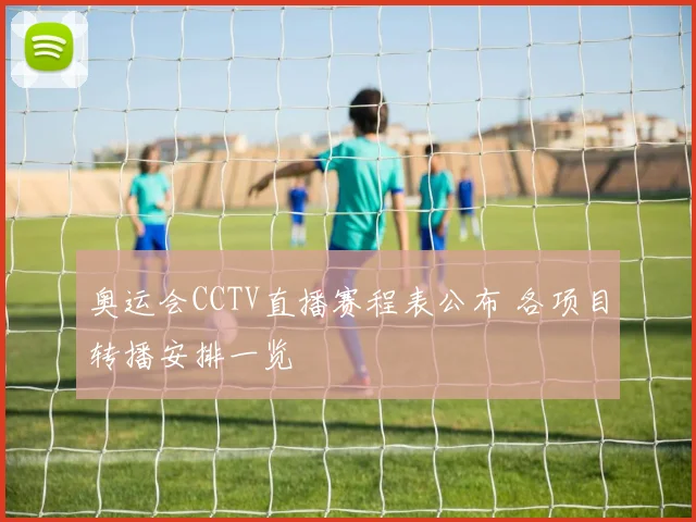 奥运会CCTV直播赛程表公布 各项目转播安排一览