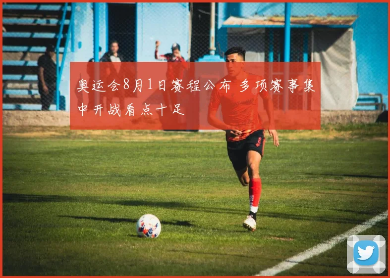 奥运会8月1日赛程公布 多项赛事集中开战看点十足