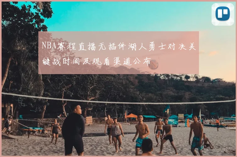 NBA赛程直播无插件湖人勇士对决关键战时间及观看渠道公布