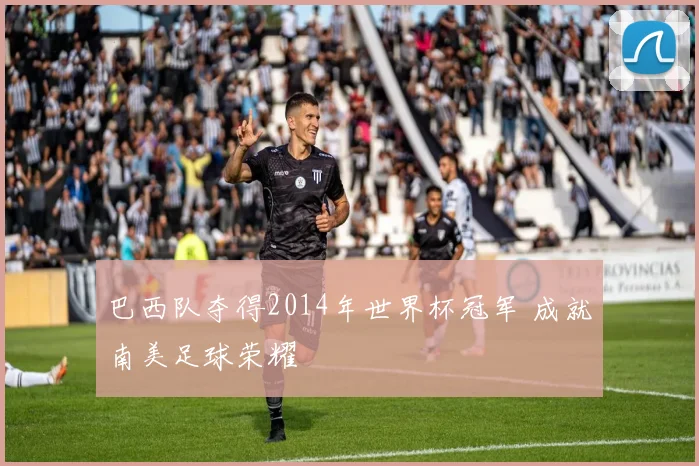 巴西队夺得2014年世界杯冠军 成就南美足球荣耀
