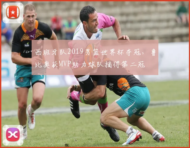 西班牙队2019男篮世界杯夺冠，鲁比奥获MVP助力球队摘得第二冠